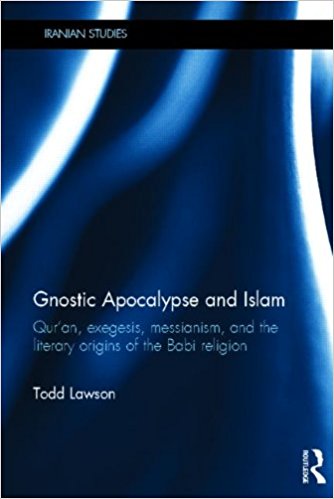 Gnostic Apocalypse And Islam Quran Exegesis Messianism And The Literary Origins Of The Babi Religion Todd Lawson