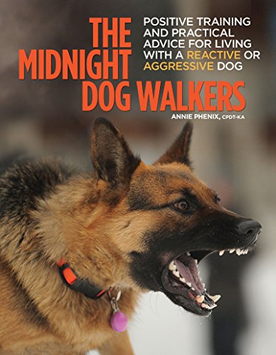 The Midnight Dog Walkers Positive Training And Practical Advice For Living With Reactive And Aggressive Dogs Annie Phenix