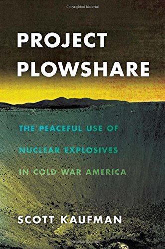 Project Plowshare The Peaceful Use Of Nuclear Explosives In Cold War America 1st Edition Scott Kaufman