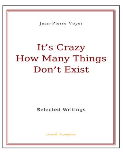 Its Crazy How Many Things Dont Exist Selected Writings Of Jeanpierre Voyer Jeanpierre Voyer
