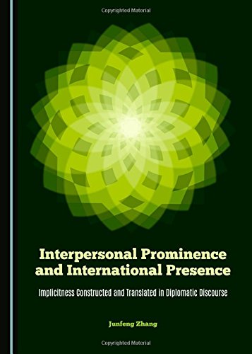 Interpersonal Prominence And International Presence Implicitness Constructed And Translated In Diplomatic Discourse 1st Unabridged Junfeng Zhang
