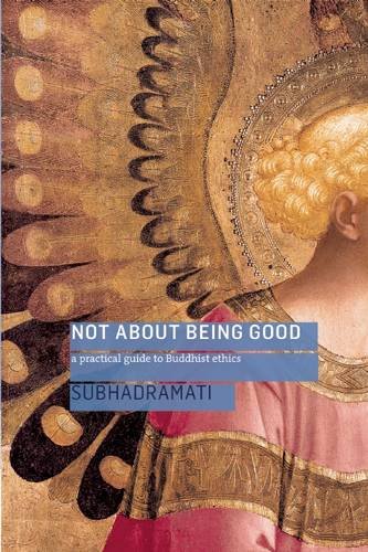 Not About Being Good A Practical Guide To Buddhist Ethics Subhadramati