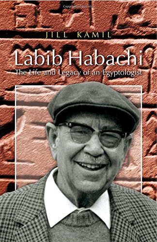 Labib Habachi The Life And Legacy Of An Egyptologist 1st Edition Jill Kamil