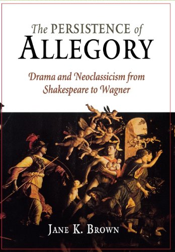 The Persistence Of Allegory Drama And Neoclassicism From Shakespeare To Wagner Jane K Brown