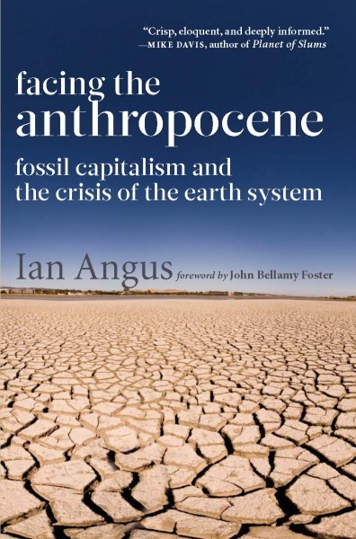Facing The Anthropocene Fossil Capitalism And The Crisis Of The Earth System Ian Angus