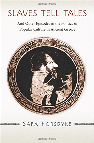 Slaves Tell Tales And Other Episodes In The Politics Of Popular Culture In Ancient Greece Sara Forsdyke