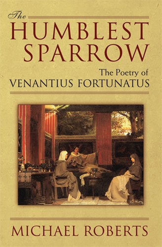 The Humblest Sparrow The Poetry Of Venantius Fortunatus Michael Roberts