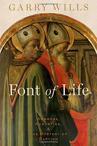 Font Of Life Ambrose Augustine And The Mystery Of Baptism 1st Edition Garry Wills
