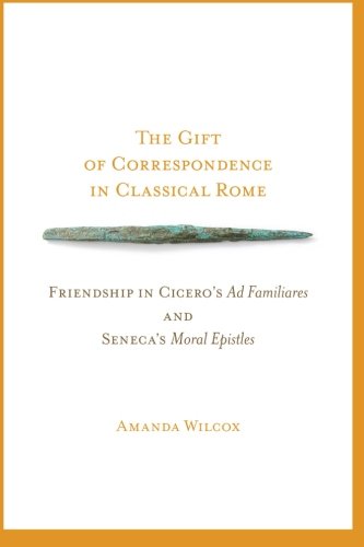 The Gift Of Correspondence In Classical Rome Friendship In Ciceros Ad Familiares And Senecas Moral Epistles 1st Edition Amanda Wilcox