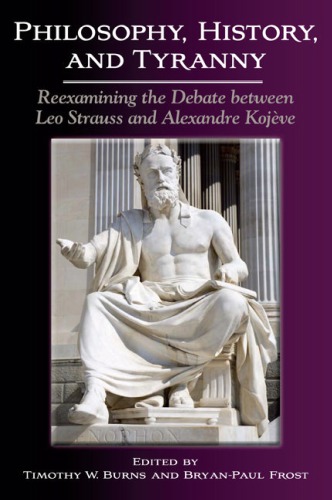 Philosophy History And Tyranny Reexamining The Debate Between Leo Strauss And Alexandre Kojeve Timothy W Burns