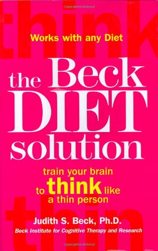 The Beck Diet Solution Train Your Brain To Think Like A Thin Person 1st Edition Judith S Beck