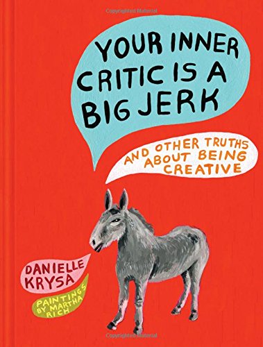 Your Inner Critic Is A Big Jerk And Other Truths About Being Creative Danielle Krysa