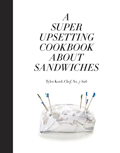 A Super Upsetting Cookbook About Sandwiches Tyler Kord William Wegman