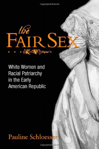 The Fair Sex White Women And Racial Patriarchy In The Early American Republic First Edition Pauline E Schloesser