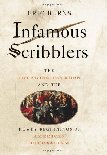 Infamous Scribblers The Founding Fathers And The Rowdy Beginnings Of American Journalism Eric Burns