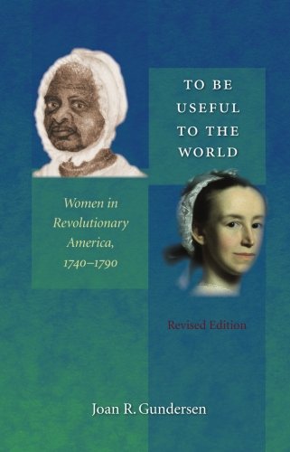 To Be Useful To The World Women In Revolutionary America 17401790 Revised Joan R Gundersen
