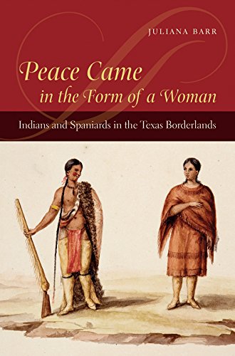 Peace Came In The Form Of A Woman Indians And Spaniards In The Texas Borderlands First Edition Juliana Barr