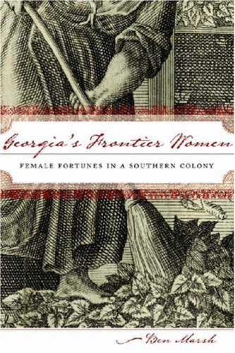 Georgias Frontier Women Female Fortunes In A Southern Colony Ben Marsh