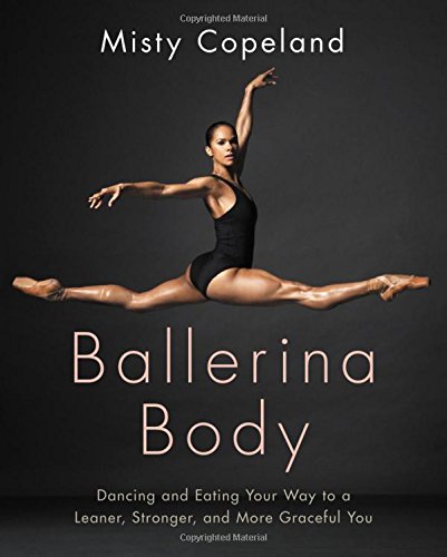 Ballerina Body Dancing And Eating Your Way To A Leaner Stronger And More Graceful You Misty Copeland