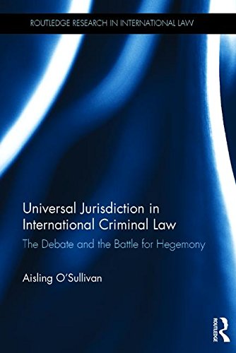 Universal Jurisdiction In International Criminal Law The Debate And The Battle For Hegemony 1st Edition Aisling Osullivan
