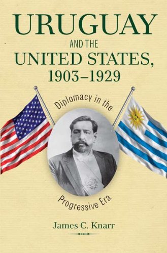 Uruguay And The United States 19031929 Diplomacy In The Progressive Era First Edition James C Knarr