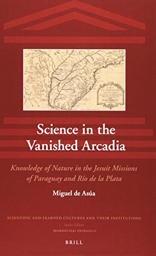 Science In The Vanished Arcadia Knowledge Of Nature In The Jesuit Missions Of Paraguay And Rio De La Plata Lam Miguel Asua