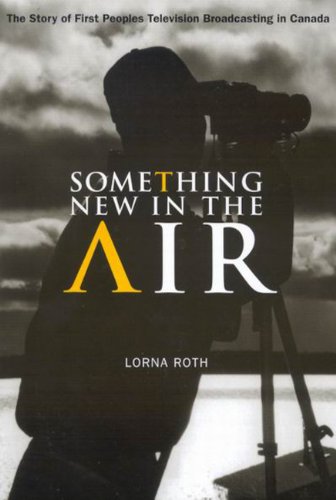 Something New In The Air The Story Of First Peoples Television Broadcasting In Canada Lorna Roth