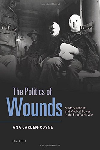 The Politics Of Wounds Military Patients And Medical Power In The First World War 1st Edition Ana Cardencoyne