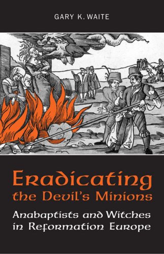 Eradicating The Devils Minions Anabaptists And Witches In Reformation Europe 15351600 Gary K Waite