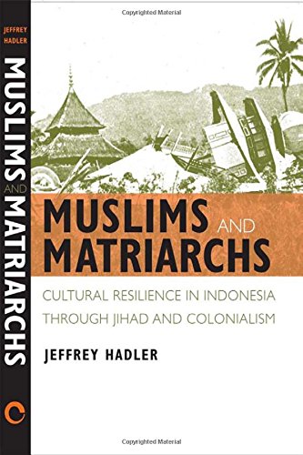 Muslims And Matriarchs Cultural Resilience In Indonesia Through Jihad And Colonialism 1st Edition Jeffrey Hadler