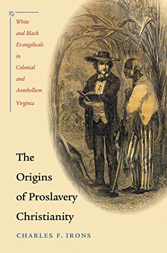 The Origins Of Proslavery Christianity White And Black Evangelicals In Colonial And Antebellum Virginia 1st Edition Charles F Irons