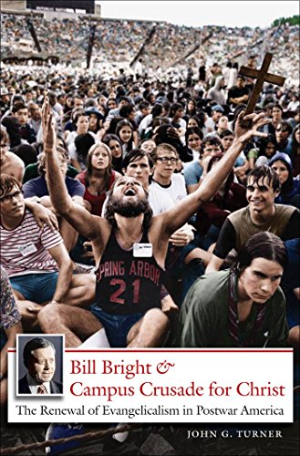 Bill Bright And Campus Crusade For Christ The Renewal Of Evangelicalism In Postwar America 1st Edition John G Turner