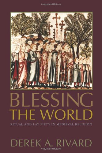 Blessing The World Ritual And Lay Piety In Medieval Religion 1st Edition Derek A Rivard