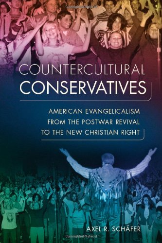 Countercultural Conservatives American Evangelicalism From The Postwar Revival To The New Christian Right 1st Edition Axel R Schfer