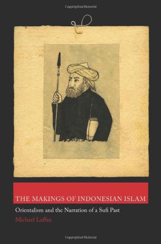 The Makings Of Indonesian Islam Orientalism And The Narration Of A Sufi Past Michael Laffan