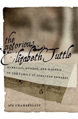 The Notorious Elizabeth Tuttle Marriage Murder And Madness In The Family Of Jonathan Edwards 1st Edition Ava Chamberlain