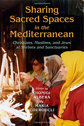 Sharing Sacred Spaces In The Mediterranean Christians Muslims And Jews At Shrines And Sanctuaries Dionigi Albera