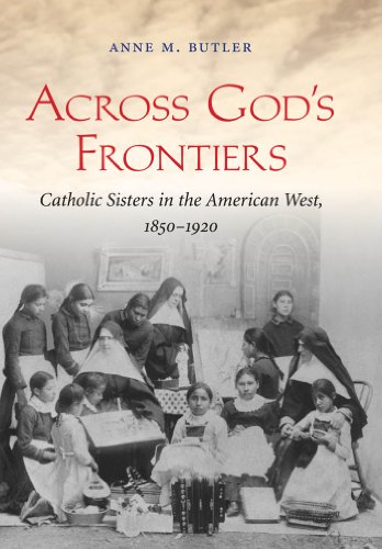 Across Gods Frontiers Catholic Sisters In The American West 18501920 1st Edition Anne M Butler