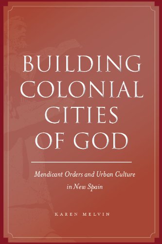 Building Colonial Cities Of God Mendicant Orders And Urban Culture In New Spain Karen Melvin