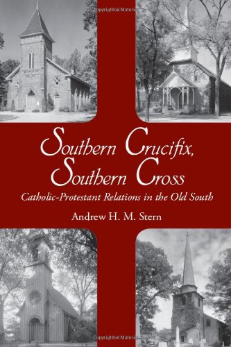 Southern Crucifix Southern Cross Catholicprotestant Relations In The Old South 1st Edition Andrew Henry Stern