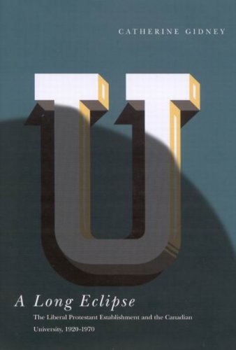 A Long Eclipse The Liberal Protestant Establishment And The Canadian University 19201970 Catherine Gidney