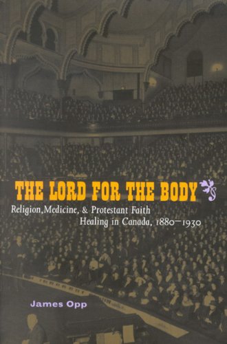 The Lord For The Body Religion Medicine And Protestant Faith Healing In Canada 18801930 James Opp
