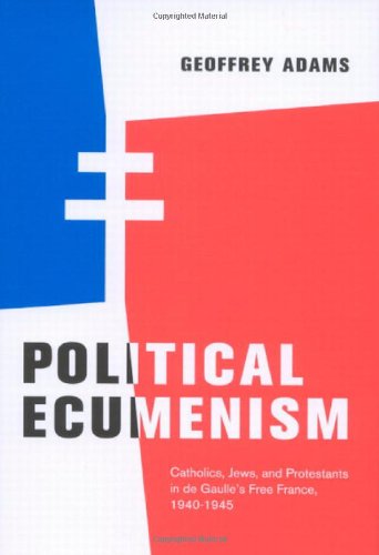 Political Ecumenism Catholics Jews And Protestants In De Gaulles Free France 19401945 Geoffrey Adams