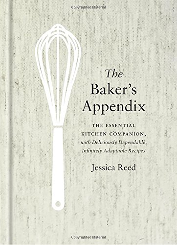 The Bakers Appendix The Essential Kitchen Companion With Deliciously Dependable Infinitely Adaptable Recipes Jessica Reed