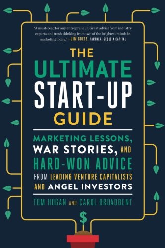 The Ultimate Startup Guide Marketing Lessons War Stories And Hardwon Advice From Leading Venture Capitalists And Angel Investors 1st Edition Tom Hogan