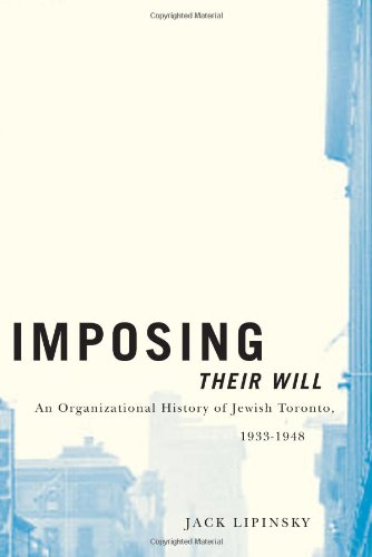 Imposing Their Will An Organizational History Of Jewish Toronto 19331948 Jack Lipinsky
