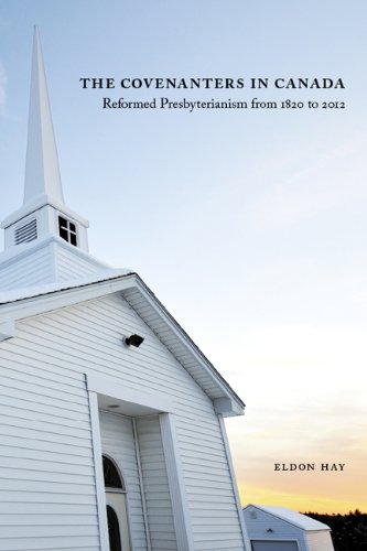 The Covenanters In Canada Reformed Presbyterianism From 1820 To 2012 Eldon Hay