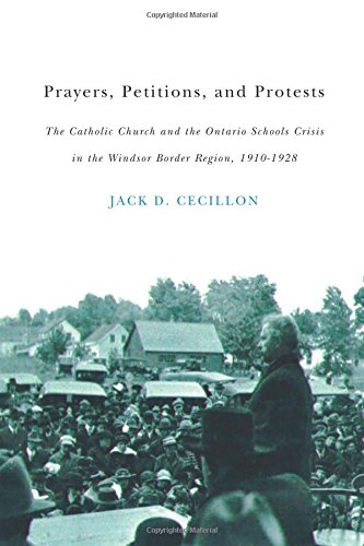 Prayers Petitions And Protests The Catholic Church And The Ontario Schools Crisis In The Windsor Border Region 19101928 First Edition Jack D Cecillon