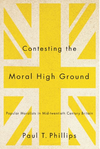 Contesting The Moral High Ground Popular Moralists In Midtwentiethcentury Britain Paul T Phillips