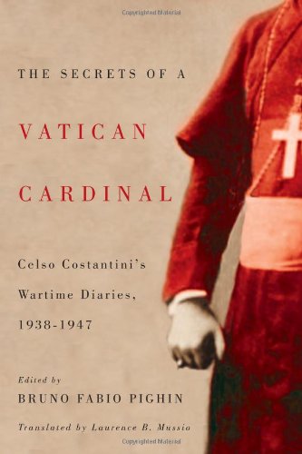 The Secrets Of A Vatican Cardinal Celso Costantinis Wartime Diaries 19381947 Celso Costantini Bruno Fabio Pighin Ed